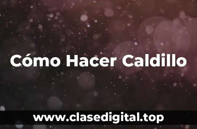 Cómo Hacer Caldillo