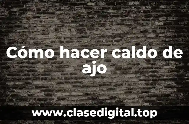 Cómo hacer caldo de ajo