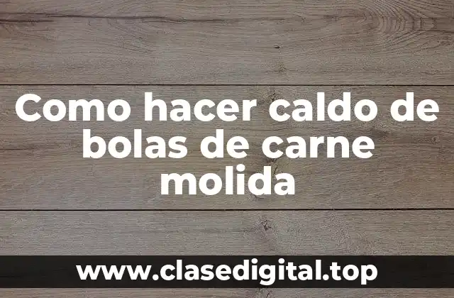 Como hacer caldo de bolas de carne molida