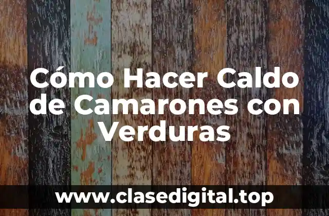 Cómo Hacer Caldo de Camarones con Verduras