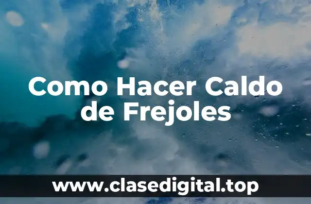 Como Hacer Caldo de Frejoles