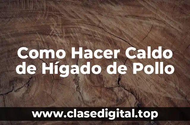 Como Hacer Caldo de Hígado de Pollo