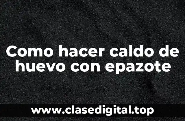 Como hacer caldo de huevo con epazote