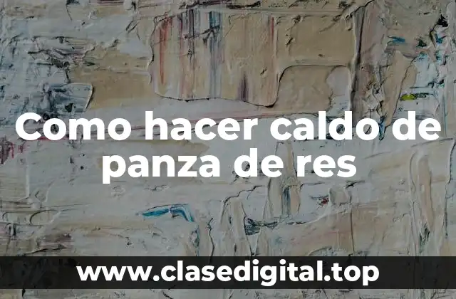 Como hacer caldo de panza de res