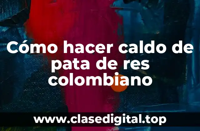 Cómo hacer caldo de pata de res colombiano