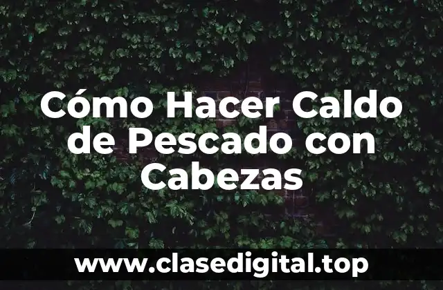 Cómo Hacer Caldo de Pescado con Cabezas