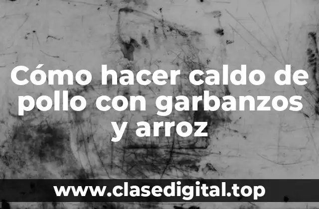 Cómo hacer caldo de pollo con garbanzos y arroz