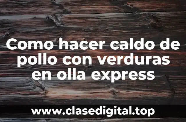 Caldo de pollo con verduras en olla express: ¿qué es y para qué sirve?