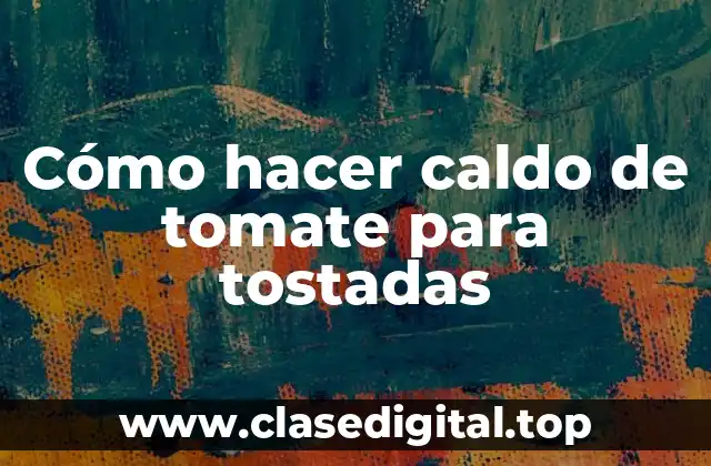 Cómo hacer caldo de tomate para tostadas