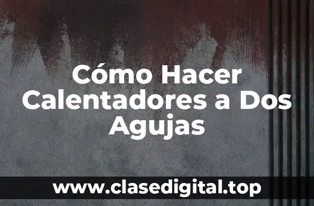 Cómo Hacer Calentadores a Dos Agujas