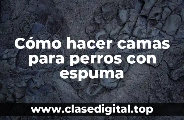 Cómo hacer camas para perros con espuma