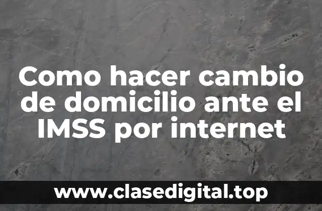Como hacer cambio de domicilio ante el IMSS por internet