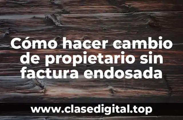 Cómo hacer cambio de propietario sin factura endosada