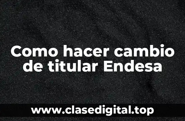 Como hacer cambio de titular Endesa