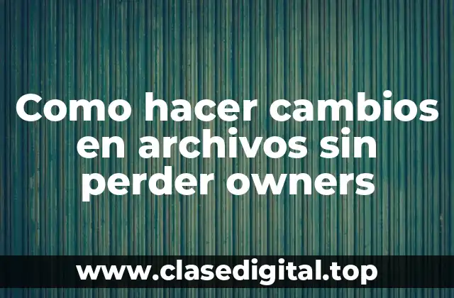Como hacer cambios en archivos sin perder owners
