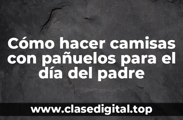 Cómo hacer camisas con pañuelos para el día del padre