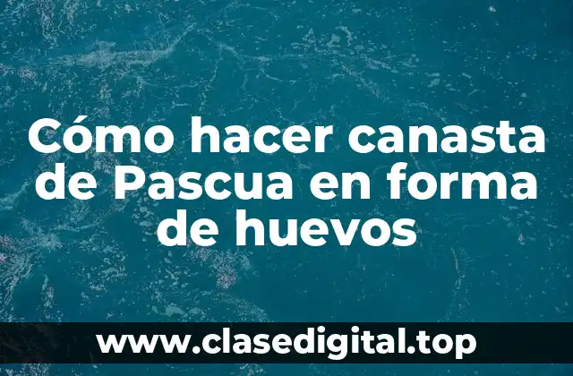 Cómo hacer canasta de Pascua en forma de huevos