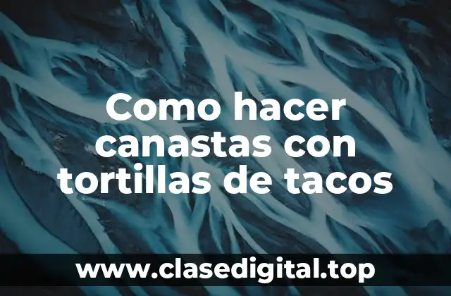 Como hacer canastas con tortillas de tacos