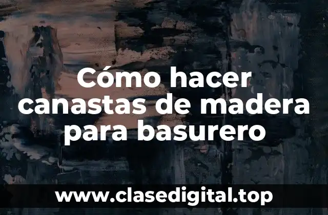 Cómo hacer canastas de madera para basurero