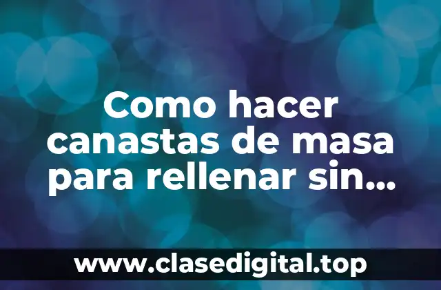 Como hacer canastas de masa para rellenar sin molde