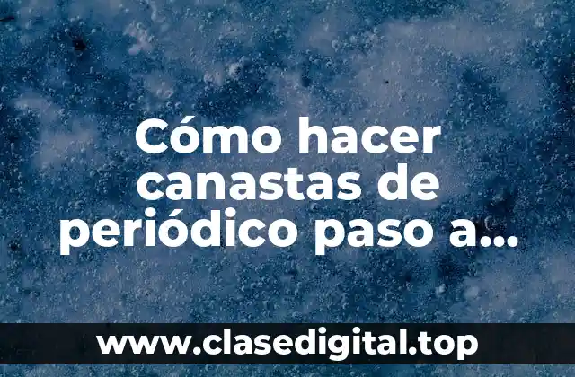 Cómo hacer canastas de periódico paso a paso