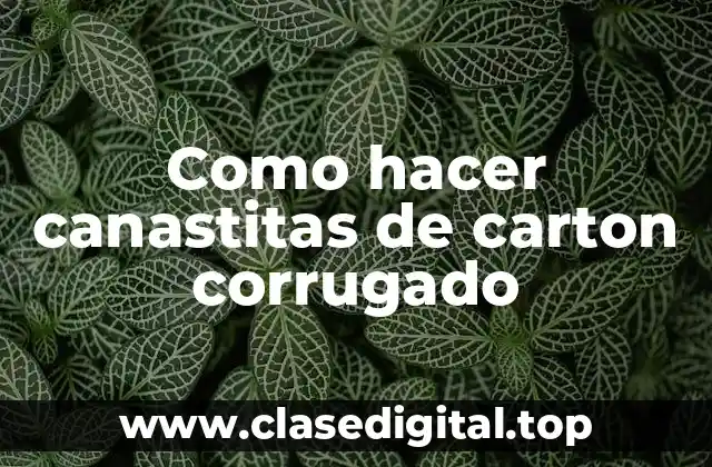 Como hacer canastitas de carton corrugado