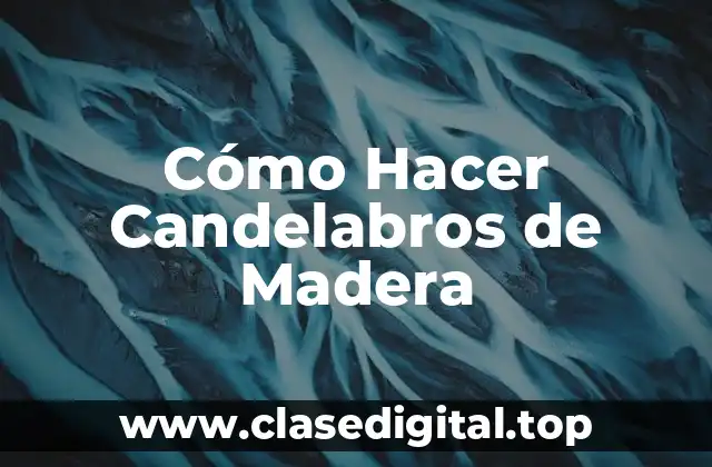 Cómo Hacer Candelabros de Madera