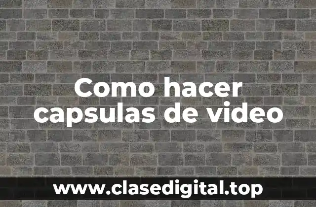 Como hacer capsulas de video