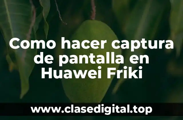 Como hacer captura de pantalla en Huawei Friki