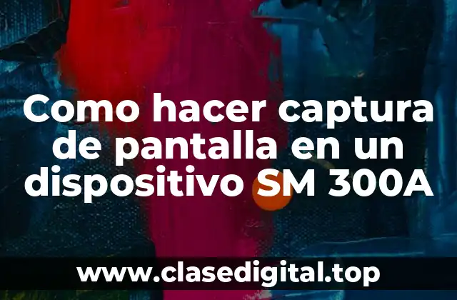 Como hacer captura de pantalla en un dispositivo SM 300A