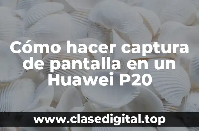 Cómo hacer captura de pantalla en un Huawei P20