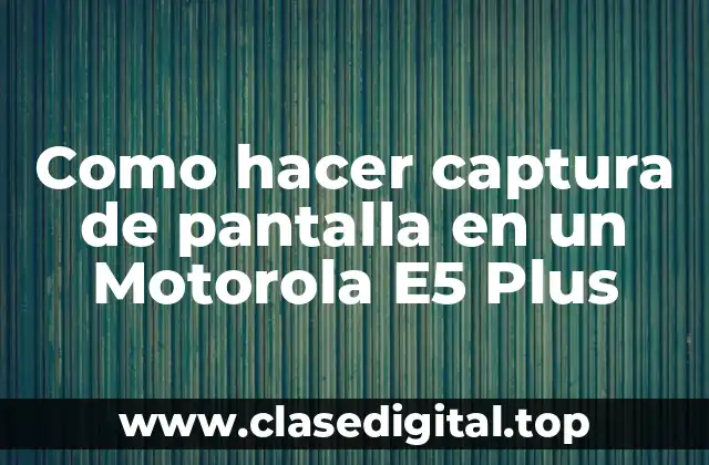 Como hacer captura de pantalla en un Motorola E5 Plus