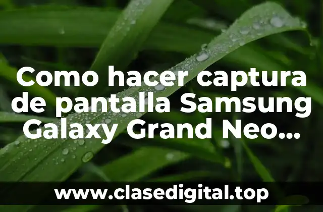 Como hacer captura de pantalla Samsung Galaxy Grand Neo Plus