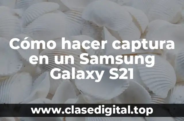 Cómo hacer captura en un Samsung Galaxy S21