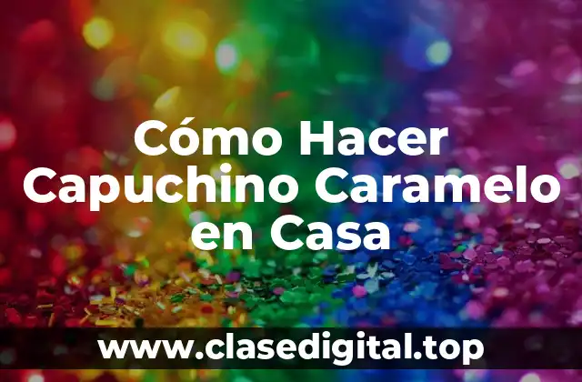 Cómo Hacer Capuchino Caramelo en Casa