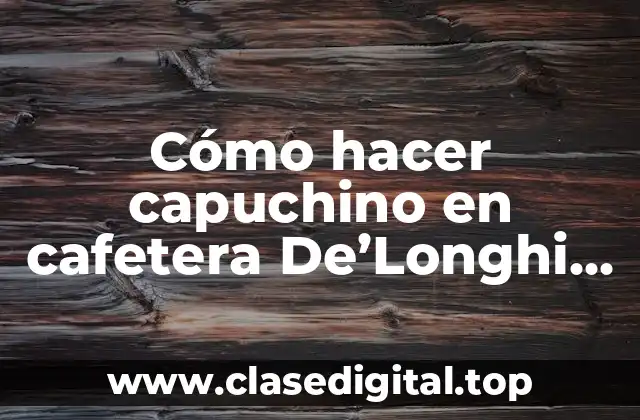 Cómo hacer capuchino en cafetera De’Longhi Magnifica