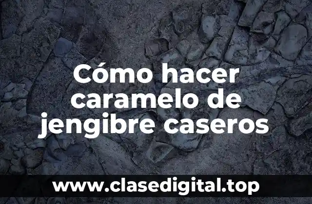 Cómo hacer caramelo de jengibre caseros