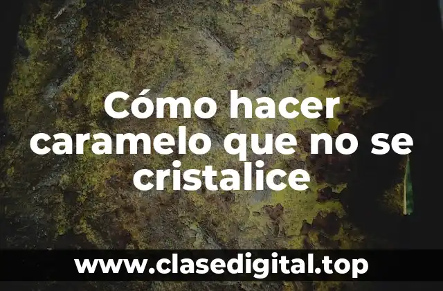 Cómo hacer caramelo que no se cristalice