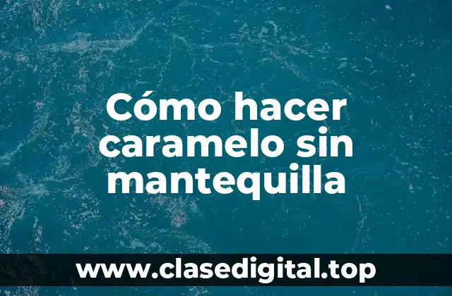 Cómo hacer caramelo sin mantequilla