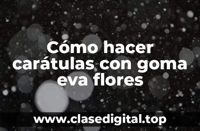 Cómo hacer carátulas con goma eva flores