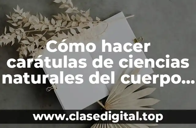 Cómo hacer carátulas de ciencias naturales del cuerpo con integrantes