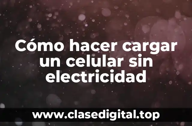 Cómo hacer cargar un celular sin electricidad