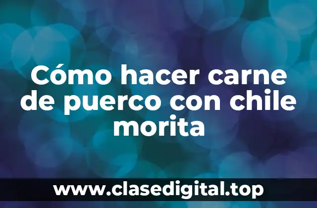 Cómo hacer carne de puerco con chile morita