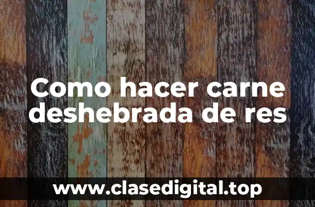 Como hacer carne deshebrada de res