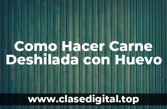 Como Hacer Carne Deshilada con Huevo