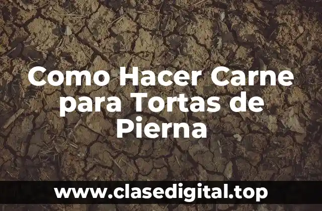 Como Hacer Carne para Tortas de Pierna