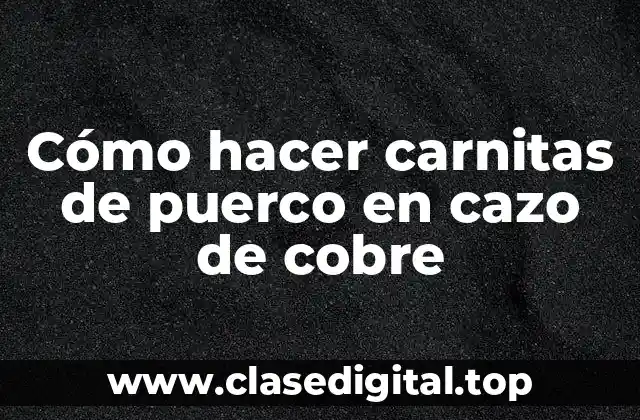 Cómo hacer carnitas de puerco en cazo de cobre