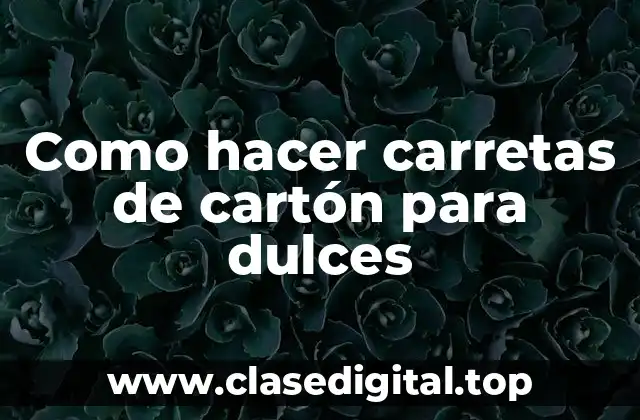 Como hacer carretas de cartón para dulces
