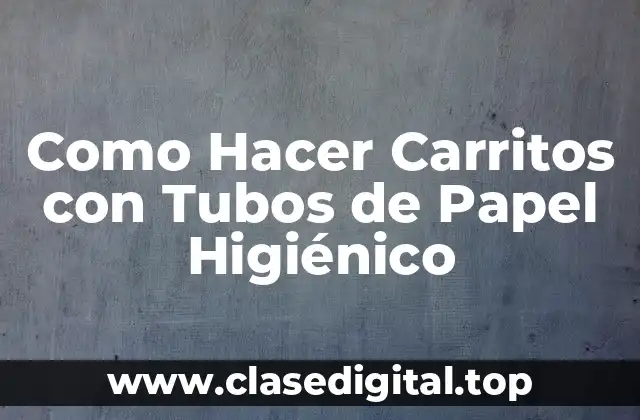Como Hacer Carritos con Tubos de Papel Higiénico