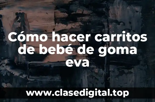 Cómo hacer carritos de bebé de goma eva